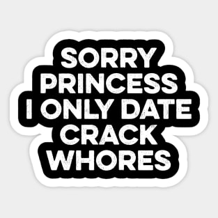 Sorry Princess I Only Date Crackwhores Sticker